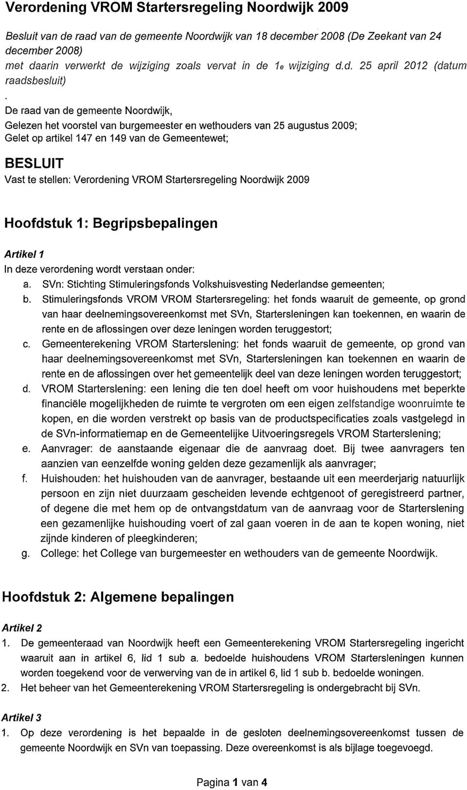 Gemeentewet; BESLUIT Vast te stellen; Verordening VROM Startersregeling Noordwijk 2009 Hoofdstuk 1: Begripsbepalingen Artikel 1 In deze verordening wordt verstaan onder: a.