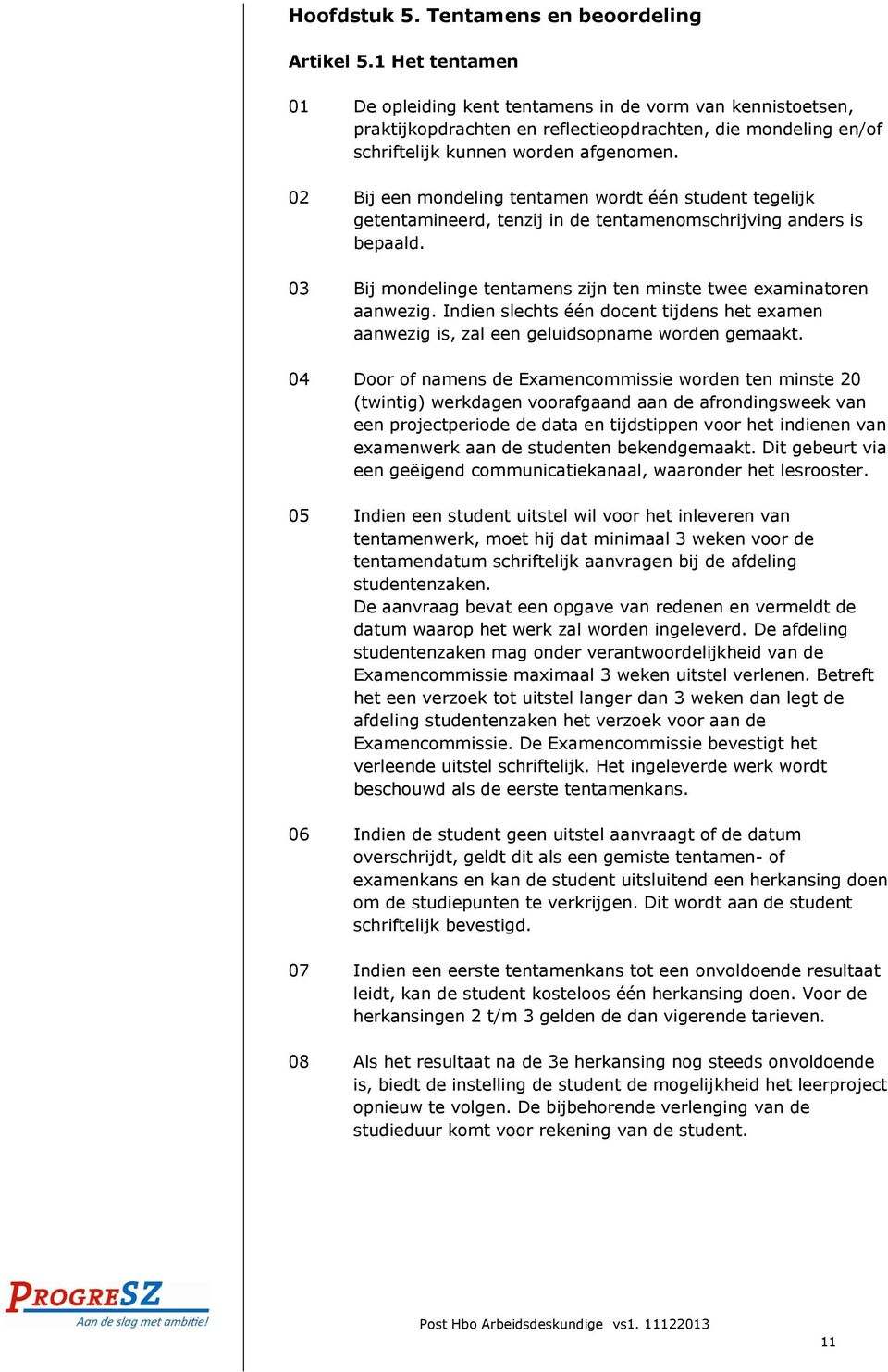 02 Bij een mondeling tentamen wordt één student tegelijk getentamineerd, tenzij in de tentamenomschrijving anders is bepaald. 03 Bij mondelinge tentamens zijn ten minste twee examinatoren aanwezig.