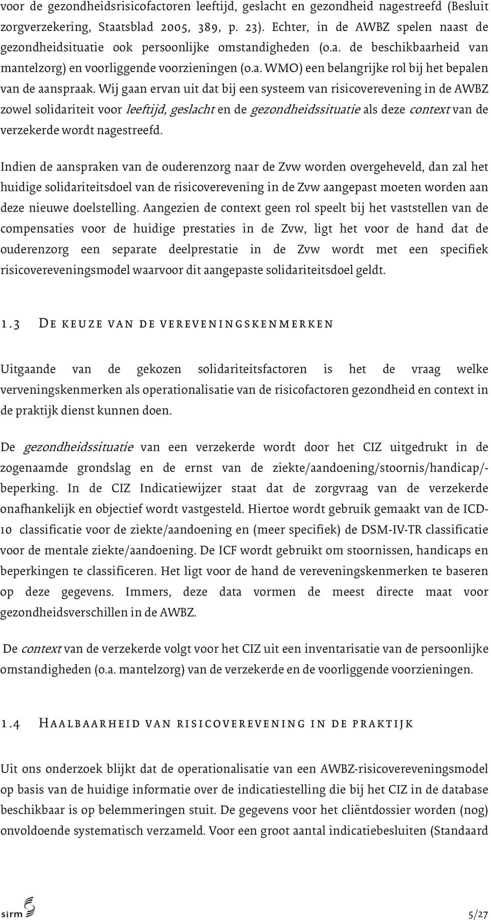 Wij gaan ervan uit dat bij een systeem van risicoverevening in de AWBZ zowel solidariteit voor leeftijd, geslacht en de gezondheidssituatie als deze context van de verzekerde wordt nagestreefd.