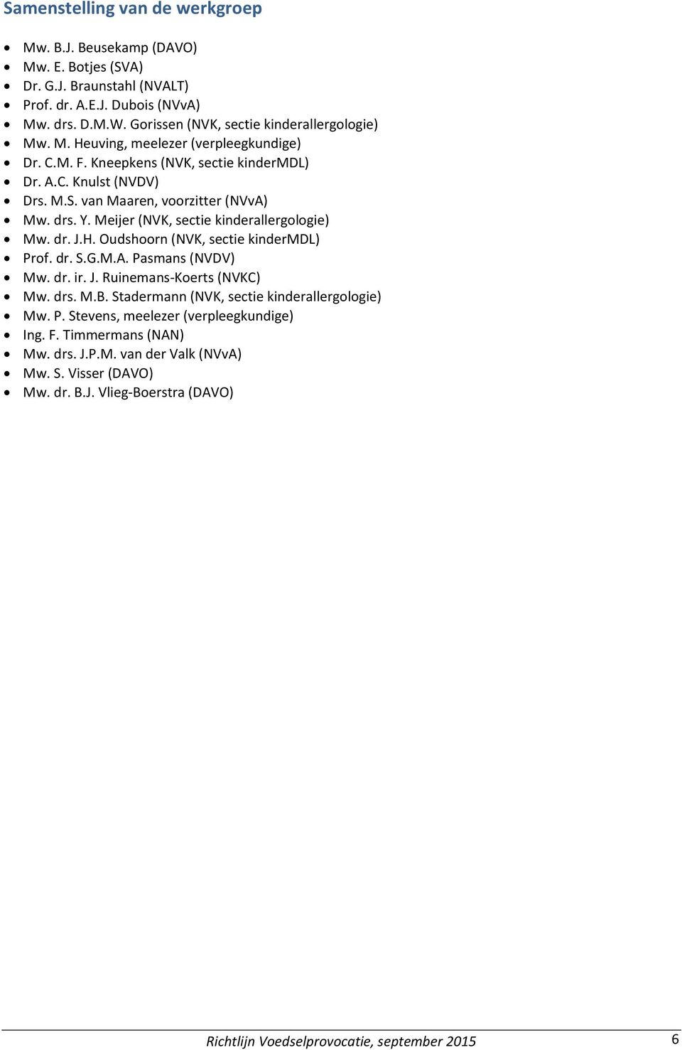 van Maaren, voorzitter (NVvA) Mw. drs. Y. Meijer (NVK, sectie kinderallergologie) Mw. dr. J.H. Oudshoorn (NVK, sectie kindermdl) Prof. dr. S.G.M.A. Pasmans (NVDV) Mw. dr. ir. J. Ruinemans-Koerts (NVKC) Mw.