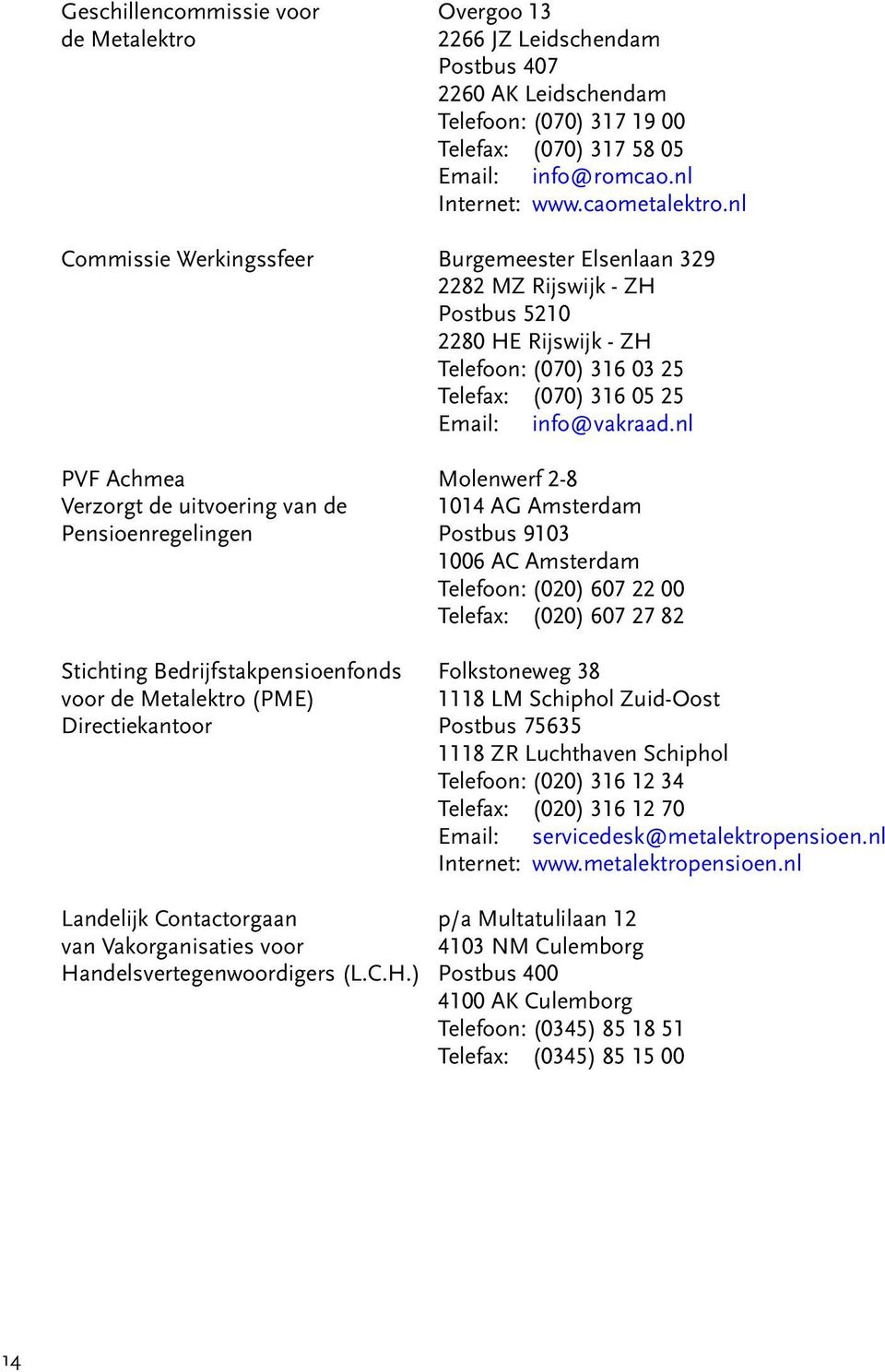 nl PVF Achmea Molenwerf 2-8 Verzorgt de uitvoering van de 1014 AG Amsterdam Pensioenregelingen Postbus 9103 1006 AC Amsterdam Telefoon: (020) 607 22 00 Telefax: (020) 607 27 82 Stichting