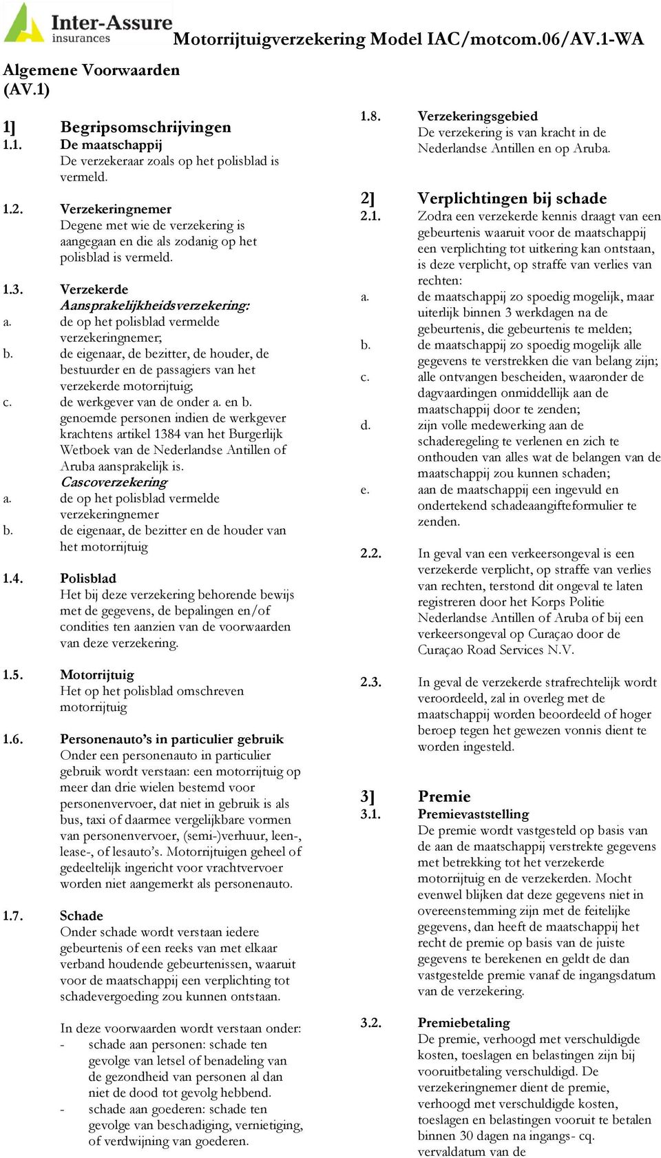 de op het polisblad vermelde verzekeringnemer; b. de eigenaar, de bezitter, de houder, de bestuurder en de passagiers van het verzekerde motorrijtuig; c. de werkgever van de onder a. en b.