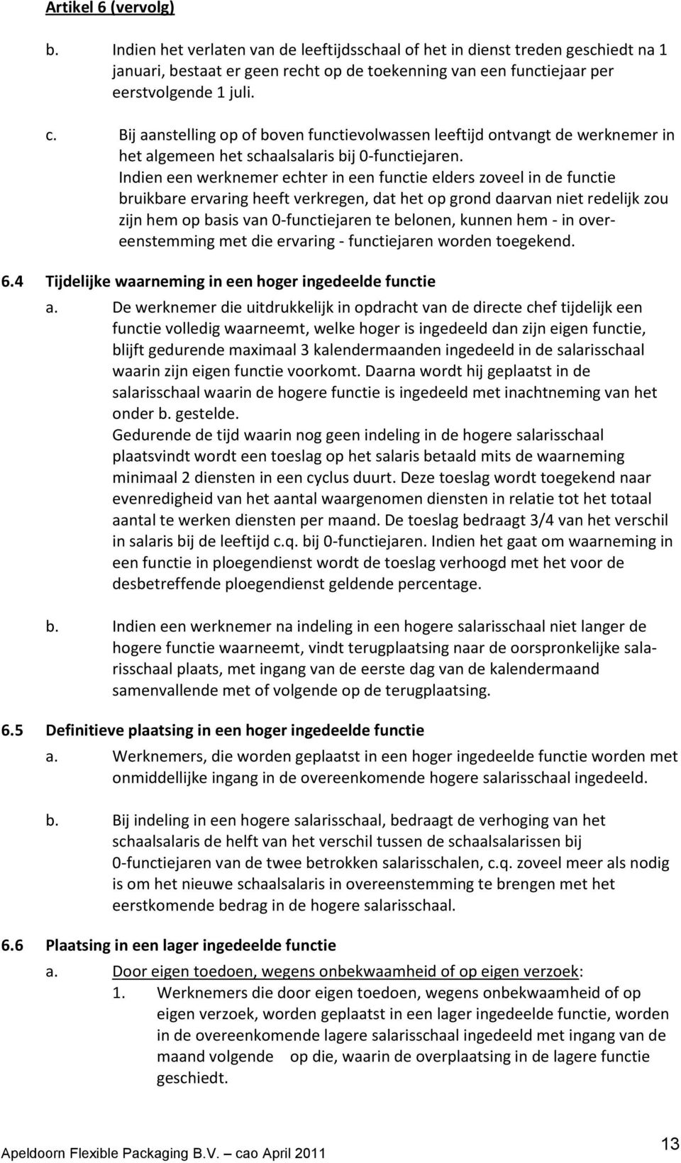 Indien een werknemer echter in een functie elders zoveel in de functie bruikbare ervaring heeft verkregen, dat het op grond daarvan niet redelijk zou zijn hem op basis van 0-functiejaren te belonen,