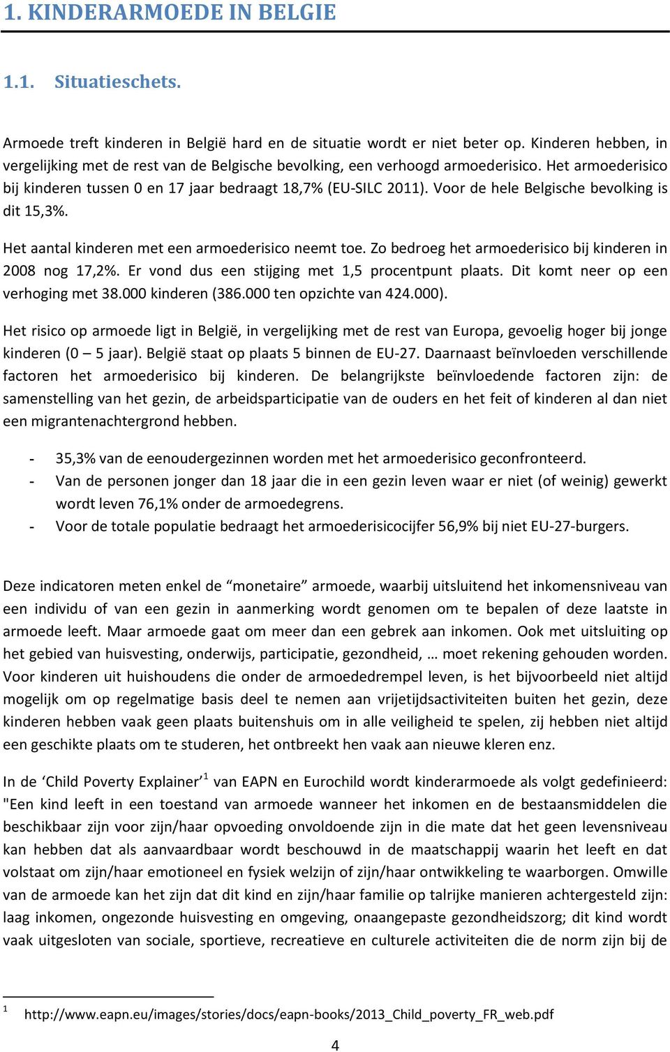 Voor de hele Belgische bevolking is dit 15,3%. Het aantal kinderen met een armoederisico neemt toe. Zo bedroeg het armoederisico bij kinderen in 2008 nog 17,2%.