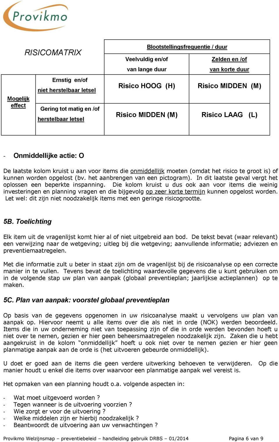 kunnen worden opgelost (bv. het aanbrengen van een pictogram). In dit laatste geval vergt het oplossen een beperkte inspanning.