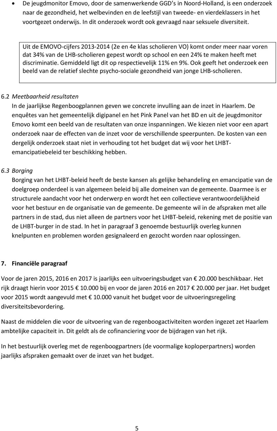 Uit de EMOVO-cijfers 2013-2014 (2e en 4e klas scholieren VO) komt onder meer naar voren dat 34% van de LHB-scholieren gepest wordt op school en een 24% te maken heeft met discriminatie.