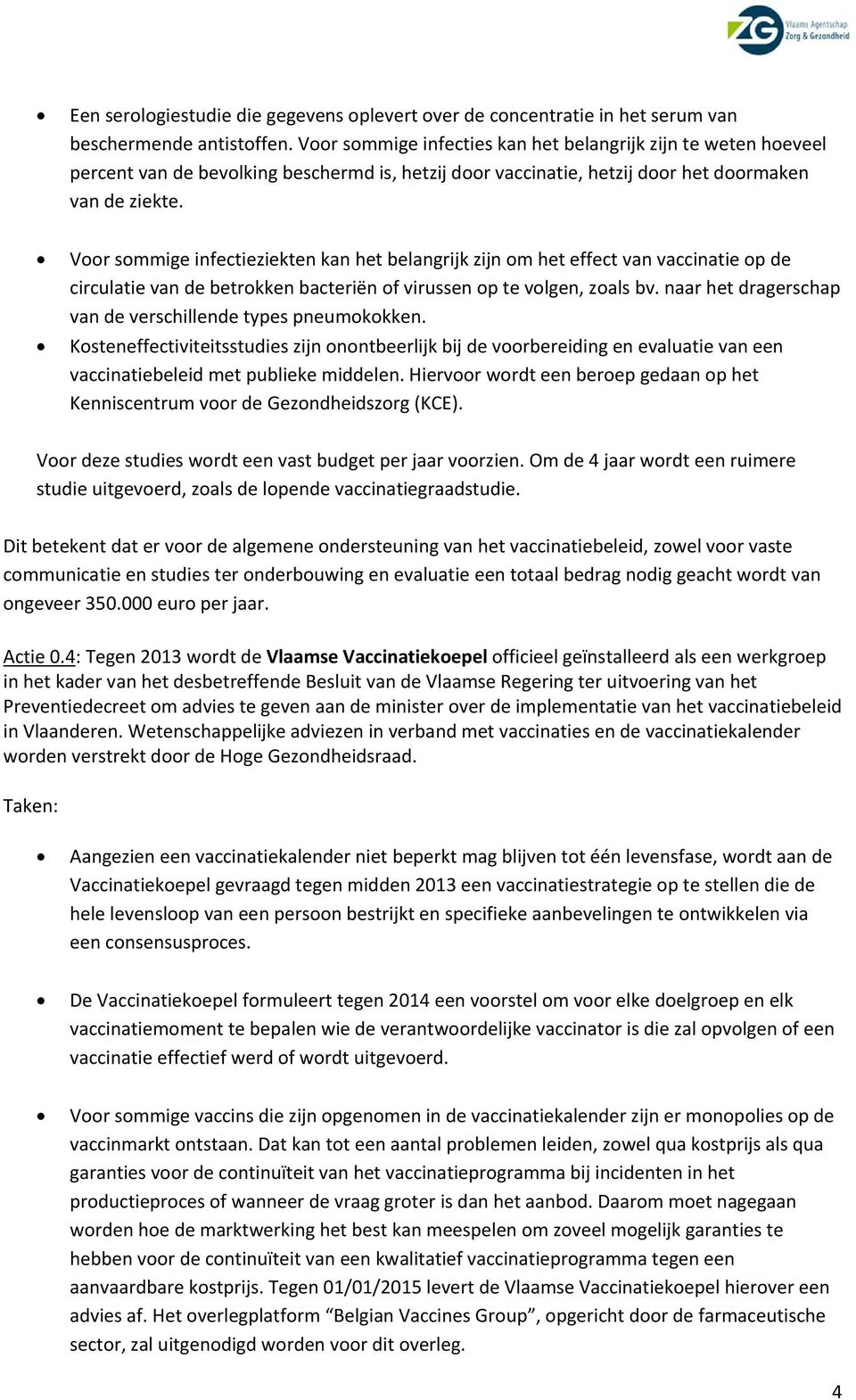 Voor sommige infectieziekten kan het belangrijk zijn om het effect van vaccinatie op de circulatie van de betrokken bacteriën of virussen op te volgen, zoals bv.