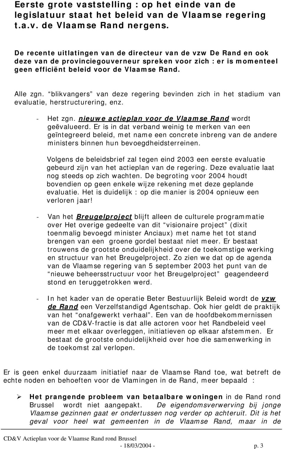 blikvangers van deze regering bevinden zich in het stadium van evaluatie, herstructurering, enz. - Het zgn. nieuwe actieplan voor de Vlaamse Rand wordt geëvalueerd.