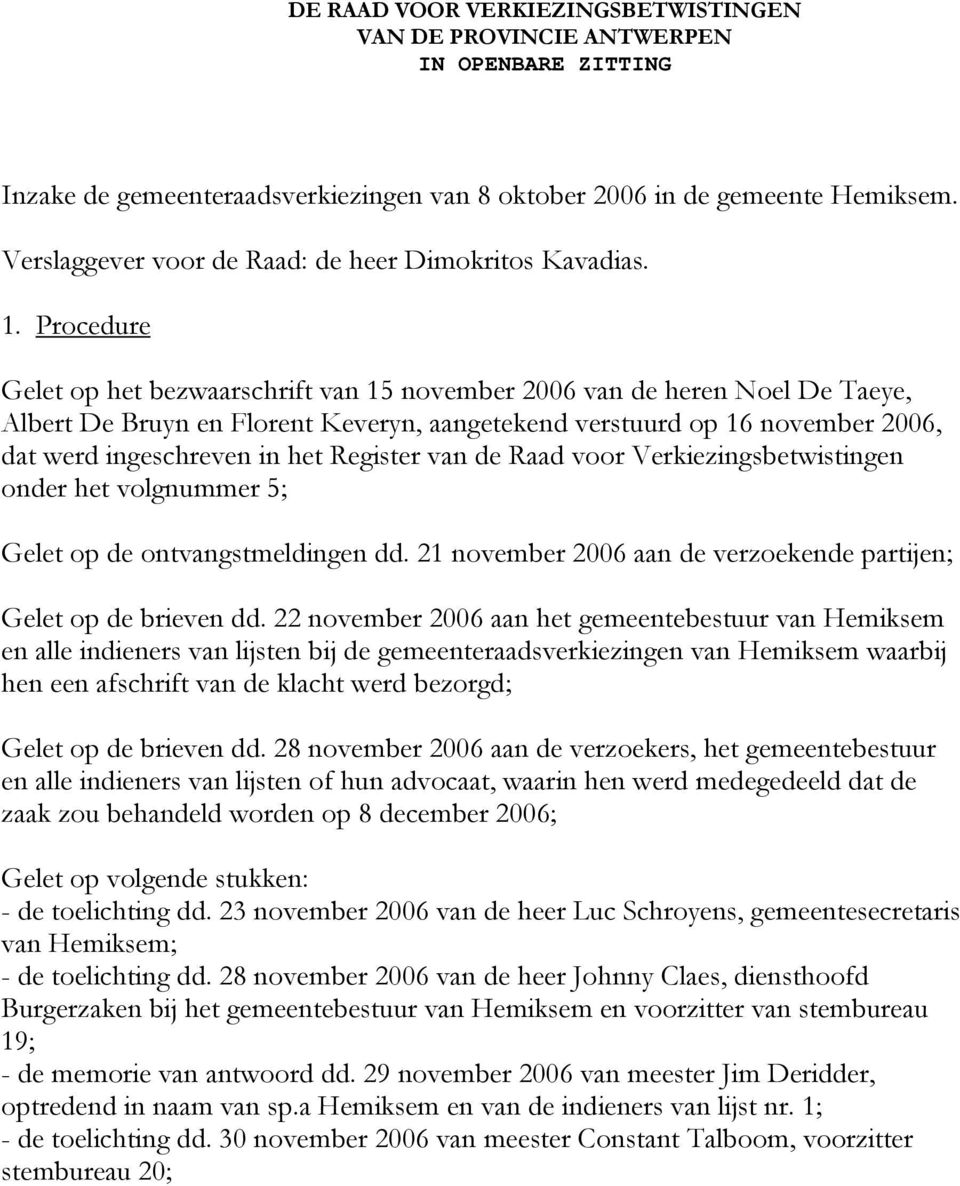 Procedure Gelet op het bezwaarschrift van 15 november 2006 van de heren Noel De Taeye, Albert De Bruyn en Florent Keveryn, aangetekend verstuurd op 16 november 2006, dat werd ingeschreven in het