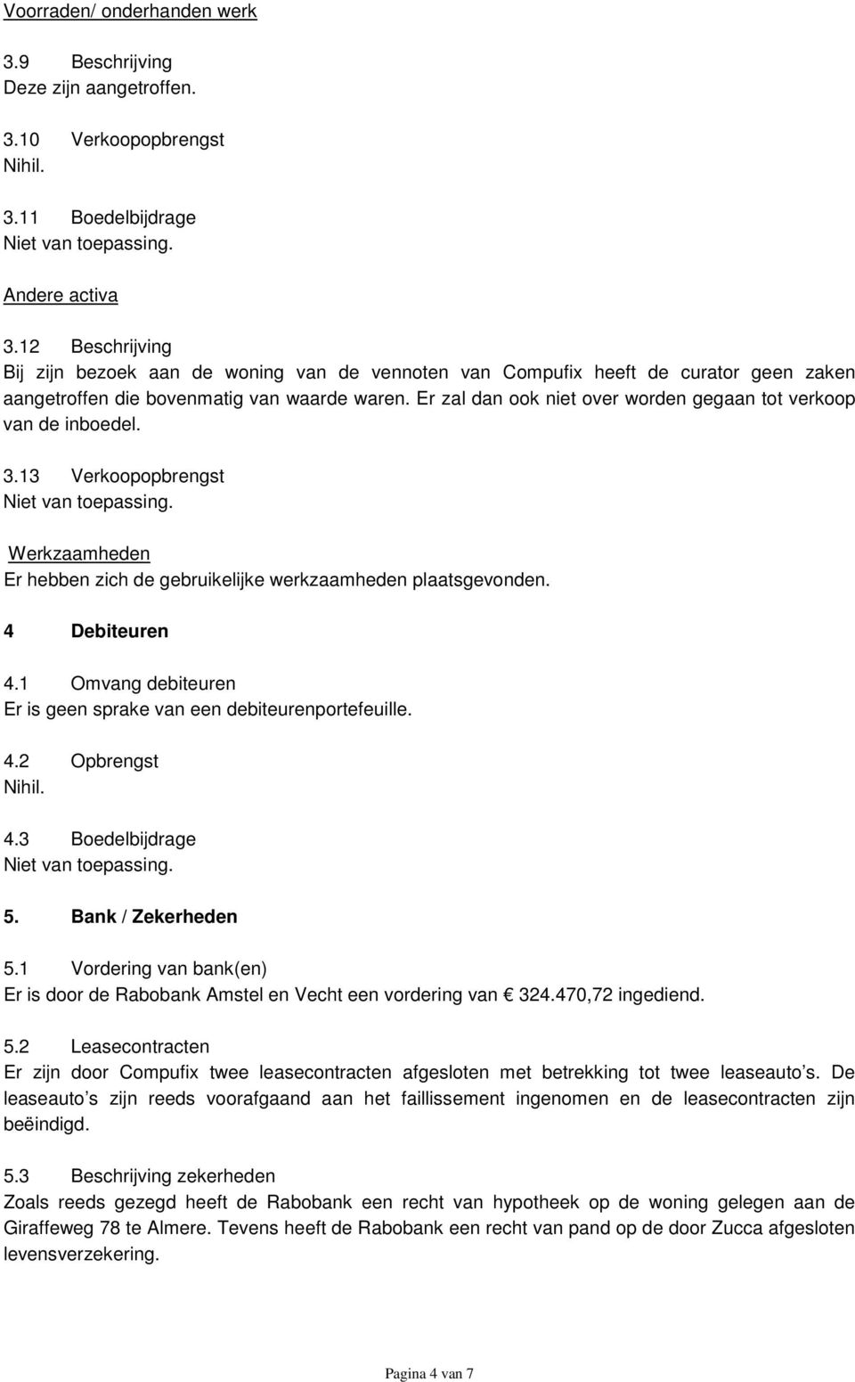 Er zal dan ook niet over worden gegaan tot verkoop van de inboedel. 3.13 Verkoopopbrengst Er hebben zich de gebruikelijke werkzaamheden plaatsgevonden. 4 Debiteuren 4.