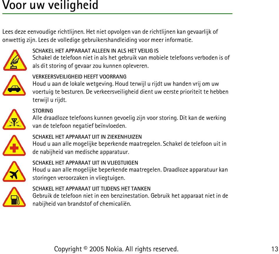 VERKEERSVEILIGHEID HEEFT VOORRANG Houd u aan de lokale wetgeving. Houd terwijl u rijdt uw handen vrij om uw voertuig te besturen.