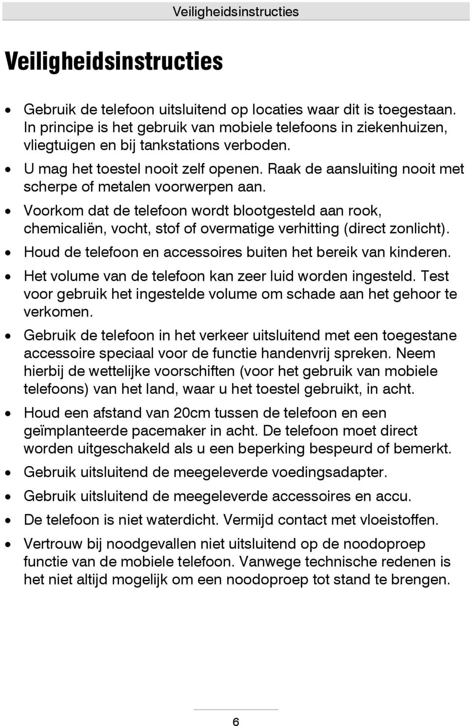 Raak de aansluiting nooit met scherpe of metalen voorwerpen aan. Voorkom dat de telefoon wordt blootgesteld aan rook, chemicaliën, vocht, stof of overmatige verhitting (direct zonlicht).