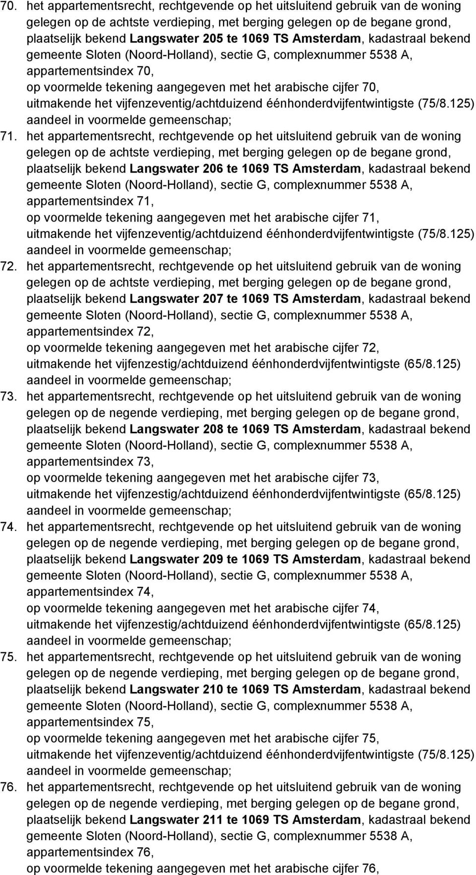 het appartementsrecht, rechtgevende op het uitsluitend gebruik van de woning gelegen op de achtste verdieping, met berging gelegen op de begane grond, plaatselijk bekend Langswater 206 te 1069 TS