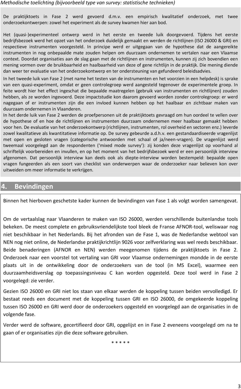 Tijdens het eerste bedrijfsbezoek werd het opzet van het onderzoek duidelijk gemaakt en werden de richtlijnen (ISO 26000 & GRI) en respectieve instrumenten voorgesteld.