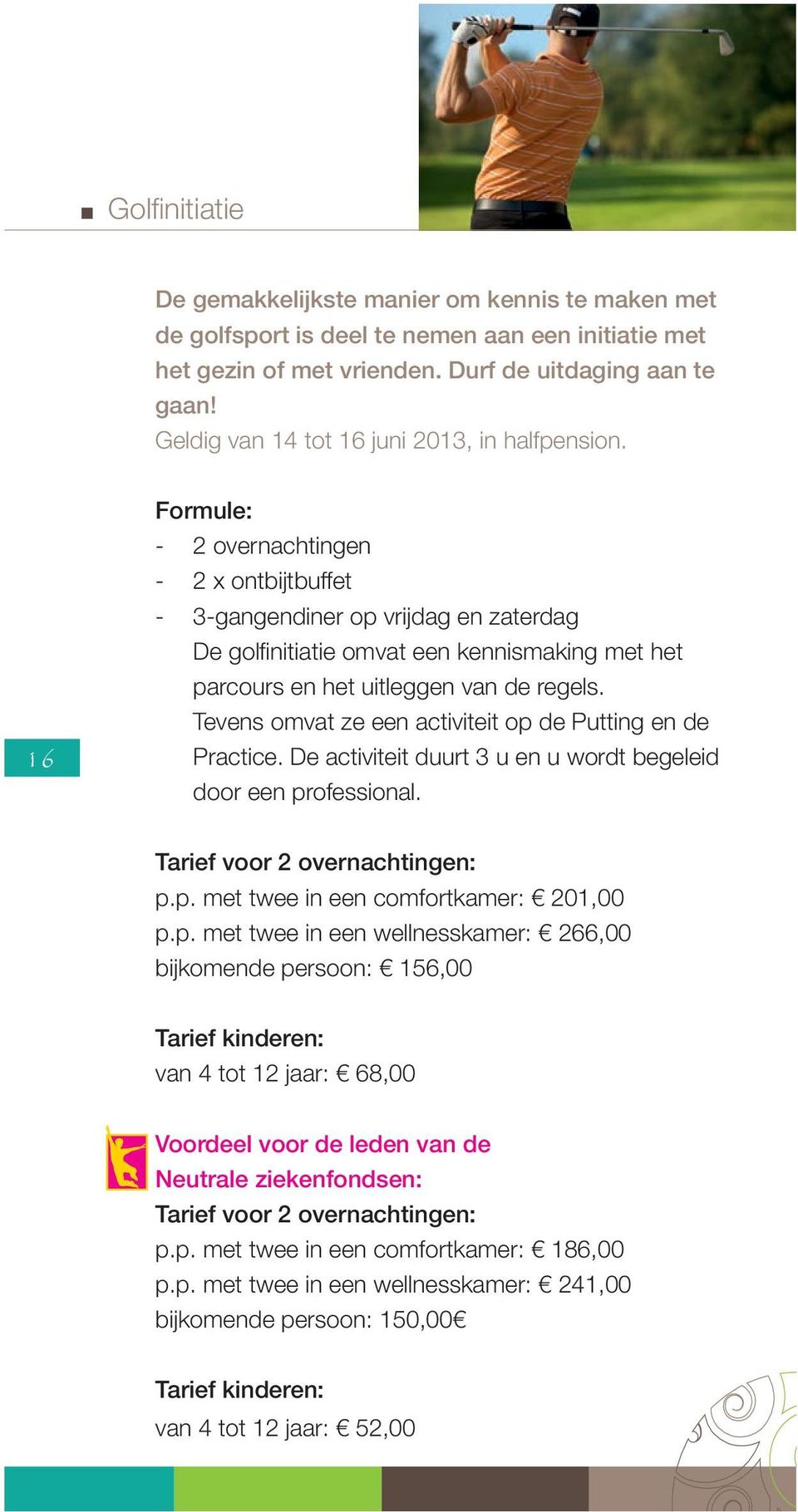 16 Formule: - 2 overnachtingen - 2 x ontbijtbuffet - 3-gangendiner op vrijdag en zaterdag De golfi nitiatie omvat een kennismaking met het parcours en het uitleggen van de regels.