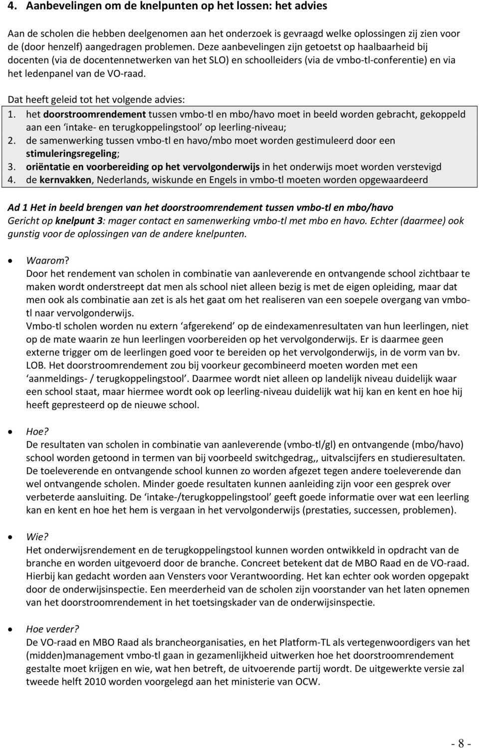 Dat heeft geleid tot het volgende advies: 1. het doorstroomrendement tussen vmbo tl en mbo/havo moet in beeld worden gebracht, gekoppeld aan een intake en terugkoppelingstool op leerling niveau; 2.