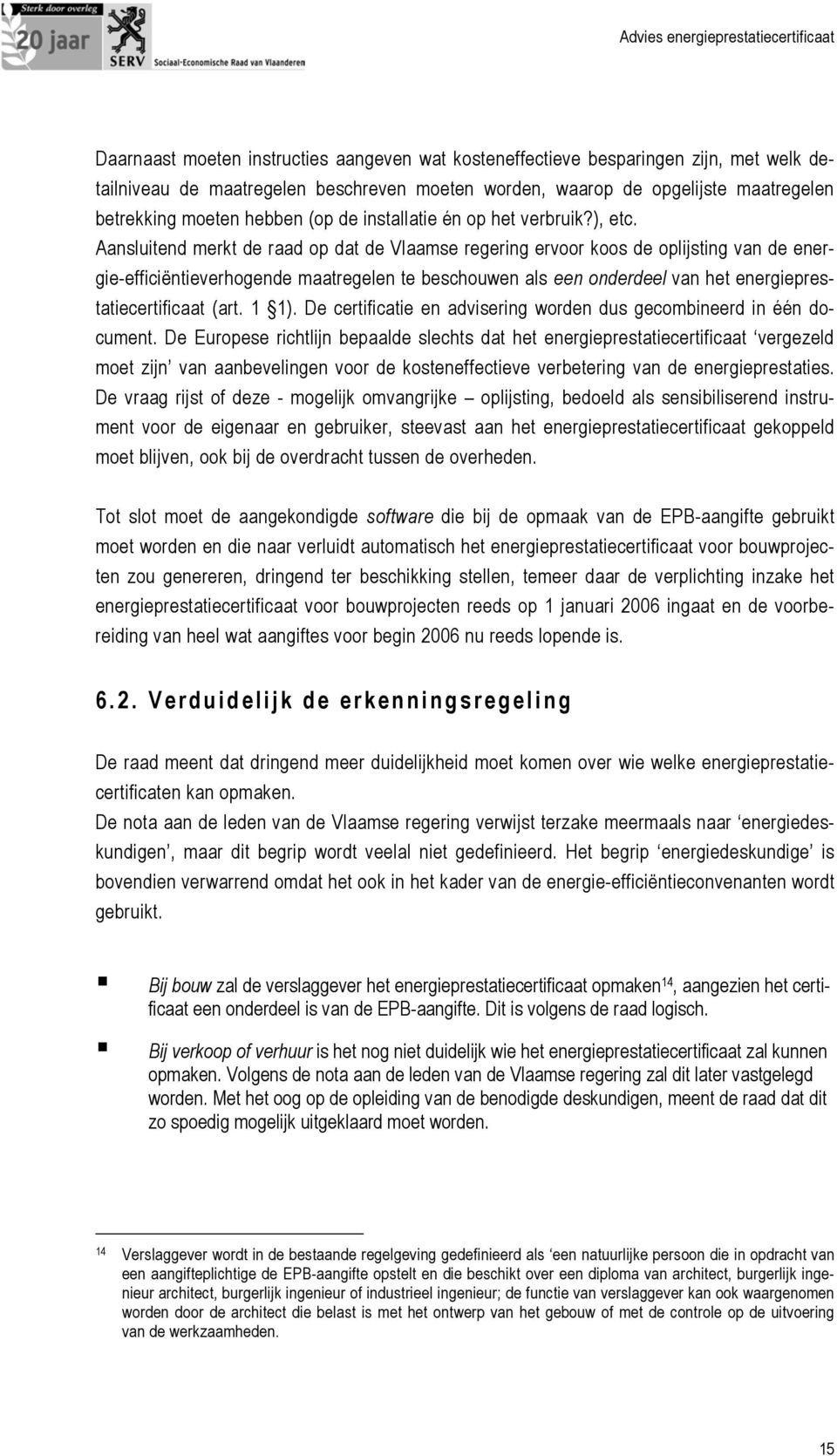 Aansluitend merkt de raad op dat de Vlaamse regering ervoor koos de oplijsting van de energie-efficiëntieverhogende maatregelen te beschouwen als een onderdeel van het energieprestatiecertificaat