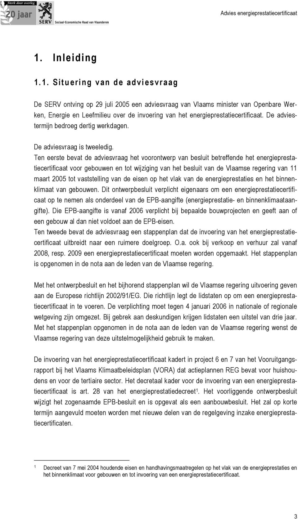 Ten eerste bevat de adviesvraag het voorontwerp van besluit betreffende het energieprestatiecertificaat voor gebouwen en tot wijziging van het besluit van de Vlaamse regering van 11 maart 2005 tot