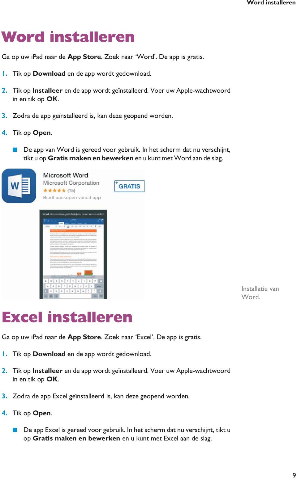 In het scherm dat nu verschijnt, tikt u op Gratis maken en bewerken en u kunt met Word aan de slag. Excel installeren Installatie van Word. Ga op uw ipad naar de App Store. Zoek naar Excel.