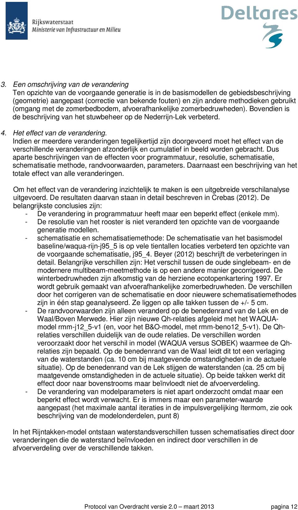 Het effect van de verandering. Indien er meerdere veranderingen tegelijkertijd zijn doorgevoerd moet het effect van de verschillende veranderingen afzonderlijk en cumulatief in beeld worden gebracht.