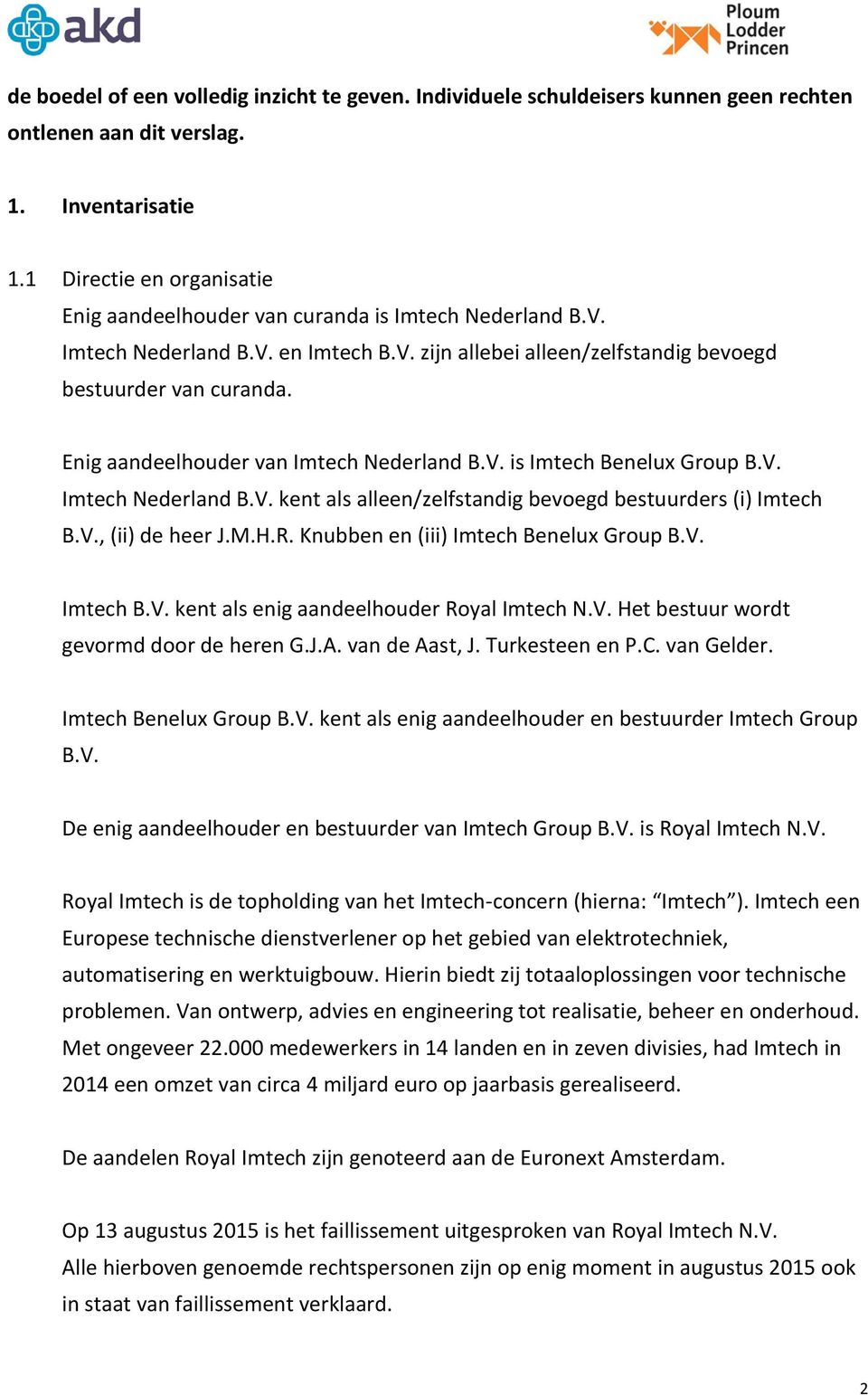 Enig aandeelhouder van Imtech Nederland B.V. is Imtech Benelux Group B.V. Imtech Nederland B.V. kent als alleen/zelfstandig bevoegd bestuurders (i) Imtech B.V., (ii) de heer J.M.H.R.