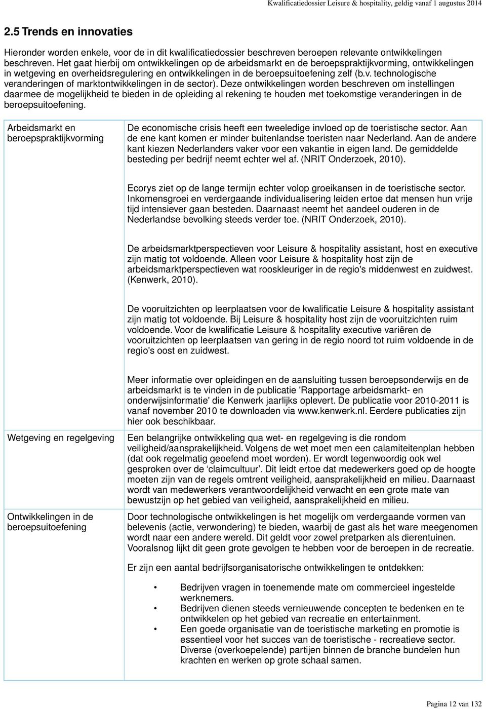 Het gaat hierbij om ontwikkelingen op de arbeidsmarkt en de beroepspraktijkvorming, ontwikkelingen in wetgeving en overheidsregulering en ontwikkelingen in de beroepsuitoefening zelf (b.v. technologische veranderingen of marktontwikkelingen in de sector).