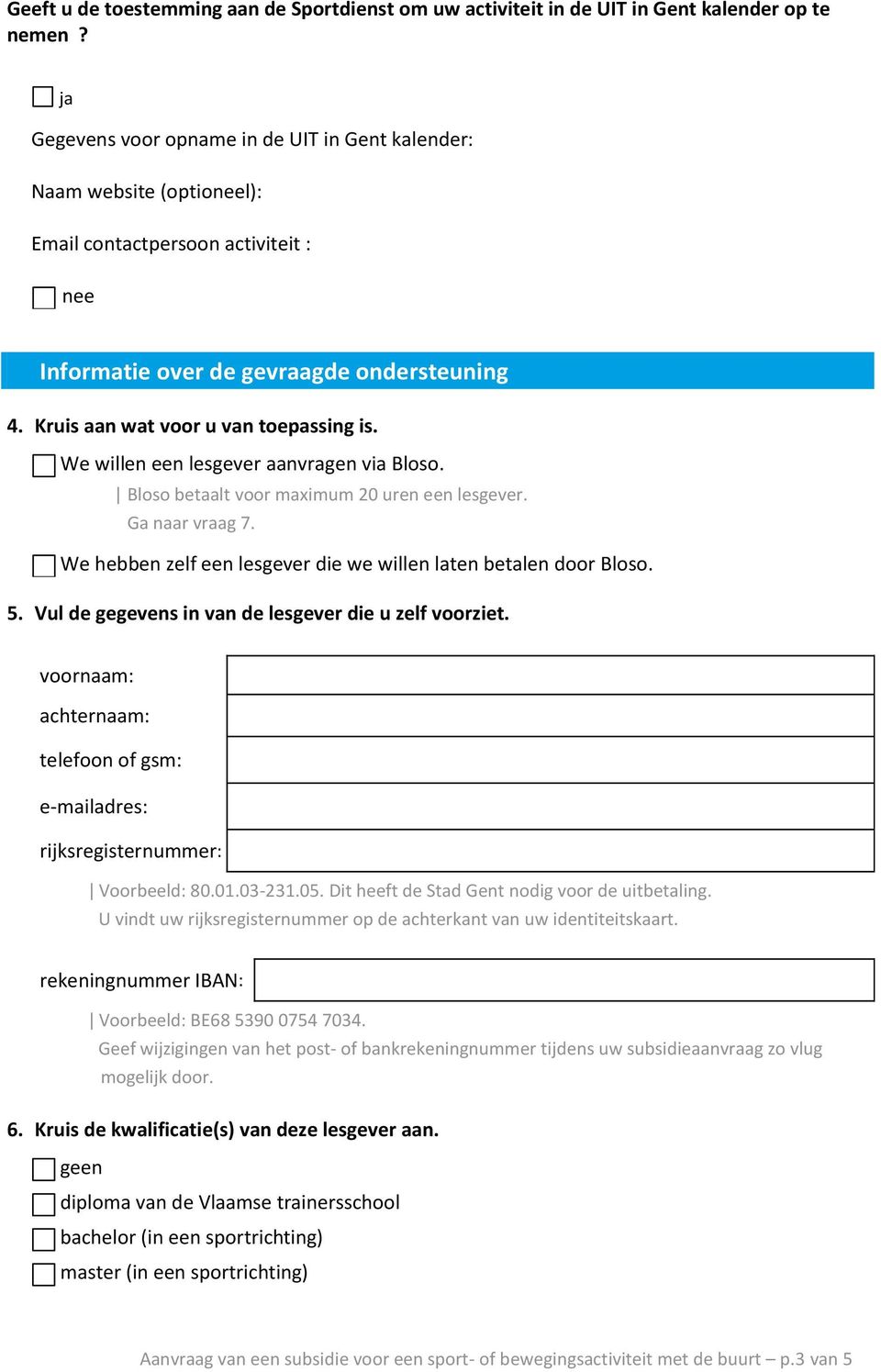 Kruis aan wat voor u van toepassing is. We willen een lesgever aanvragen via Bloso. Bloso betaalt voor maximum 20 uren een lesgever. Ga naar vraag 7.