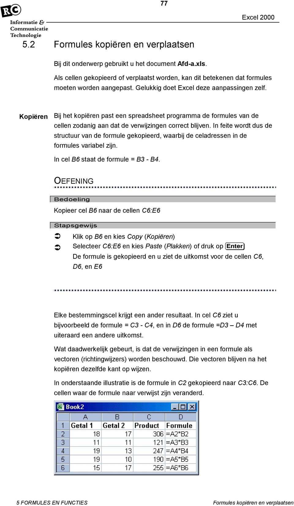 In feite wordt dus de structuur van de formule gekopieerd, waarbij de celadressen in de formules variabel zijn. In cel B6 staat de formule = B3 - B4.