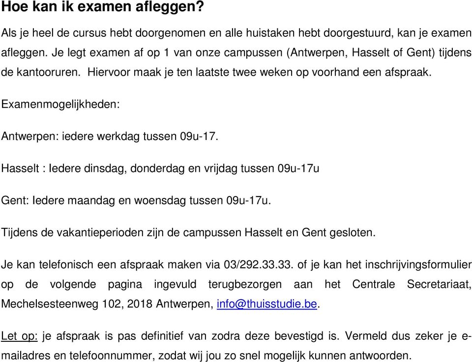 Examenmogelijkheden: Antwerpen: iedere werkdag tussen 09u-17. Hasselt : Iedere dinsdag, donderdag en vrijdag tussen 09u-17u Gent: Iedere maandag en woensdag tussen 09u-17u.