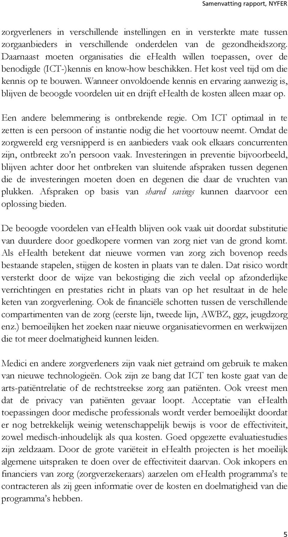 Wanneer onvoldoende kennis en ervaring aanwezig is, blijven de beoogde voordelen uit en drijft ehealth de kosten alleen maar op. Een andere belemmering is ontbrekende regie.