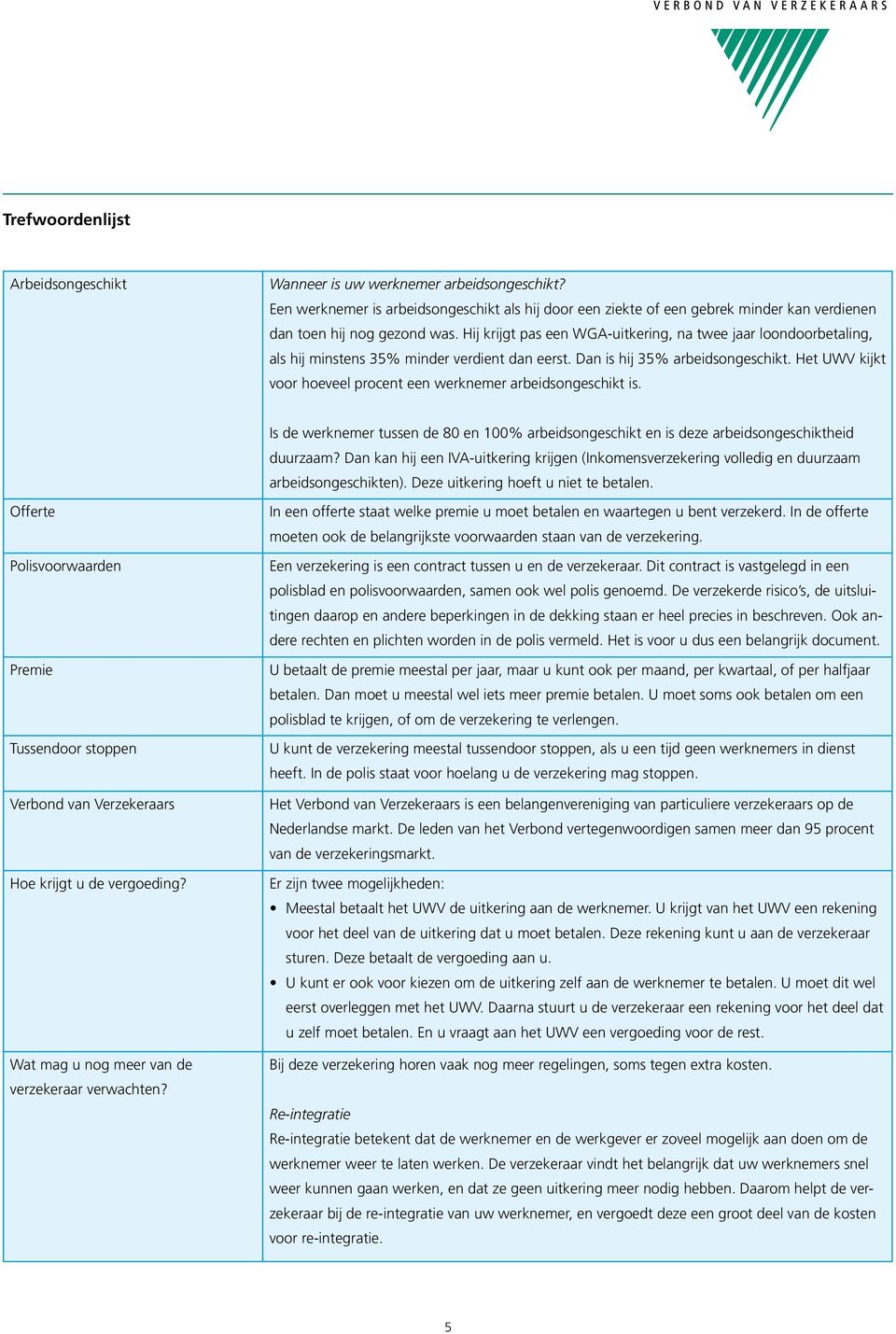 Het UWV kijkt voor hoeveel procent een werknemer arbeidsongeschikt is. Is de werknemer tussen de 80 en 100% arbeidsongeschikt en is deze arbeidsongeschiktheid duurzaam?