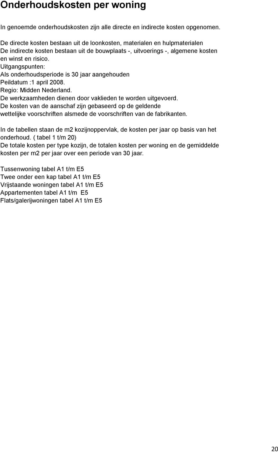 Uitgangspunten: Als onderhoudsperiode is 30 jaar aangehouden Peildatum :1 april 2008. Regio: Midden Nederland. De werkzaamheden dienen door vaklieden te worden uitgevoerd.