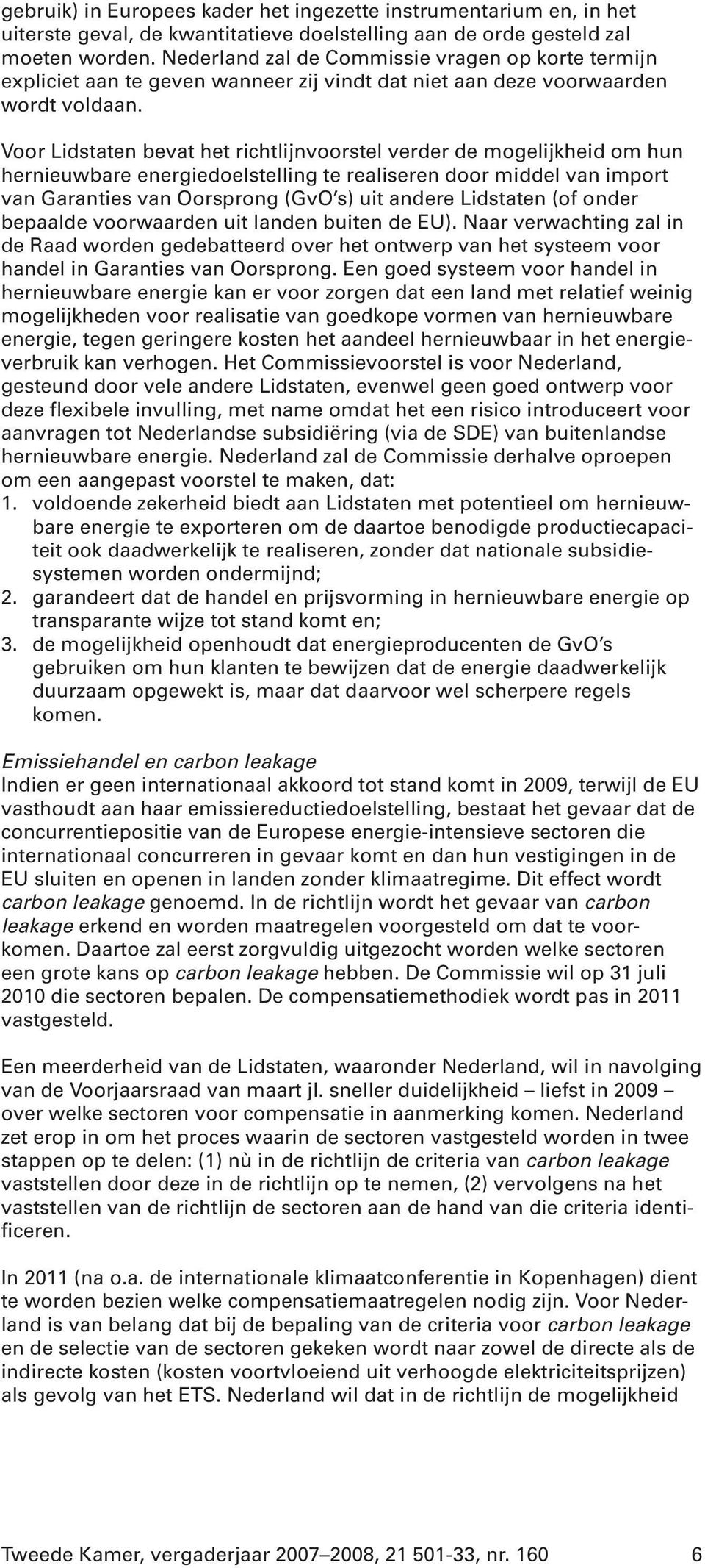 Voor Lidstaten bevat het richtlijnvoorstel verder de mogelijkheid om hun hernieuwbare energiedoelstelling te realiseren door middel van import van Garanties van Oorsprong (GvO s) uit andere Lidstaten