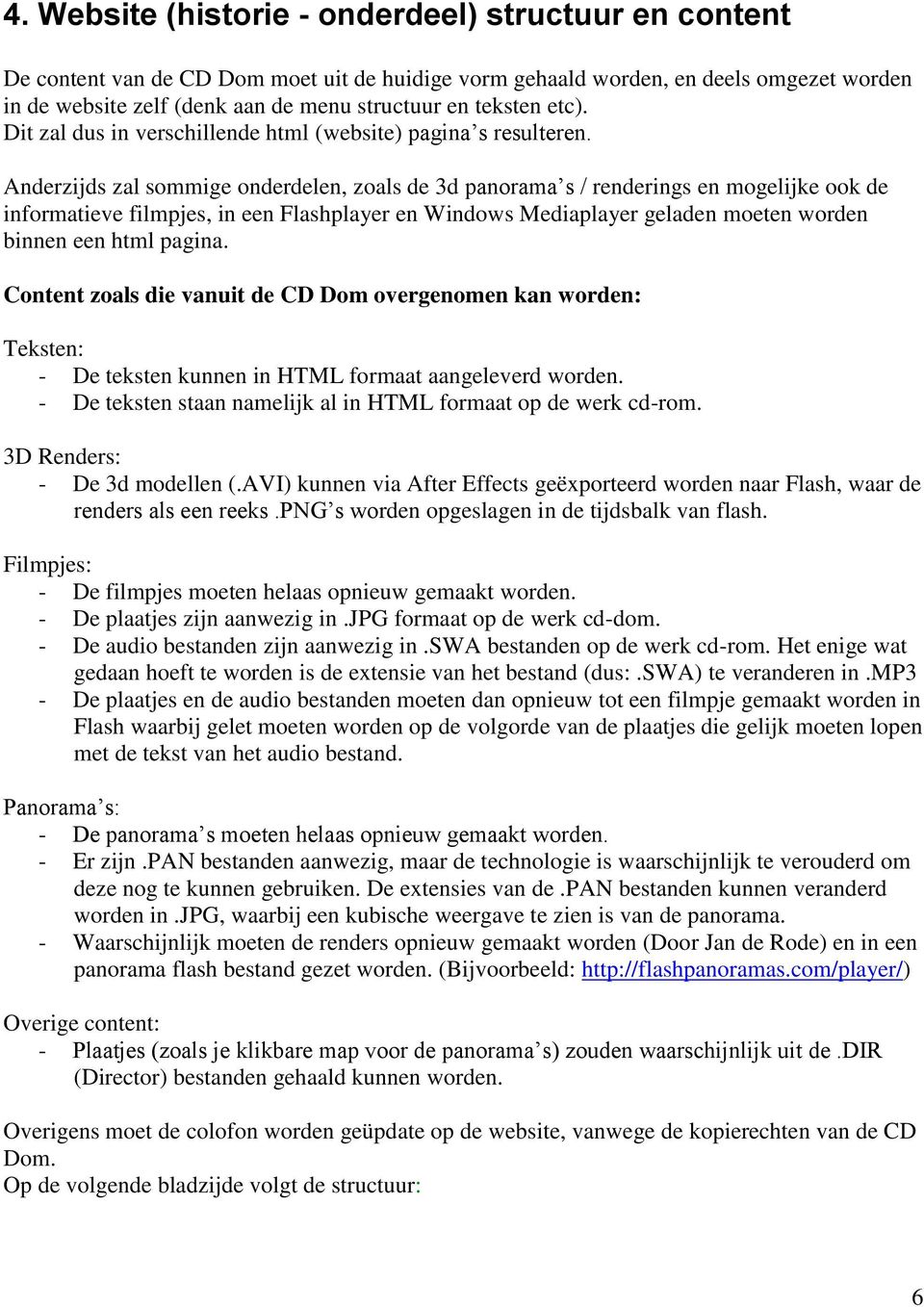 Anderzijds zal sommige onderdelen, zoals de 3d panorama s / renderings en mogelijke ook de informatieve filmpjes, in een Flashplayer en Windows Mediaplayer geladen moeten worden binnen een html