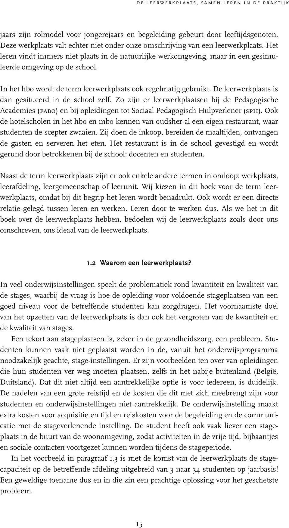 De leerwerkplaats is dan gesitueerd in de school zelf. Zo zijn er leerwerkplaatsen bij de Pedagogische Academies (pabo) en bij opleidingen tot Sociaal Pedagogisch Hulpverlener (sph).