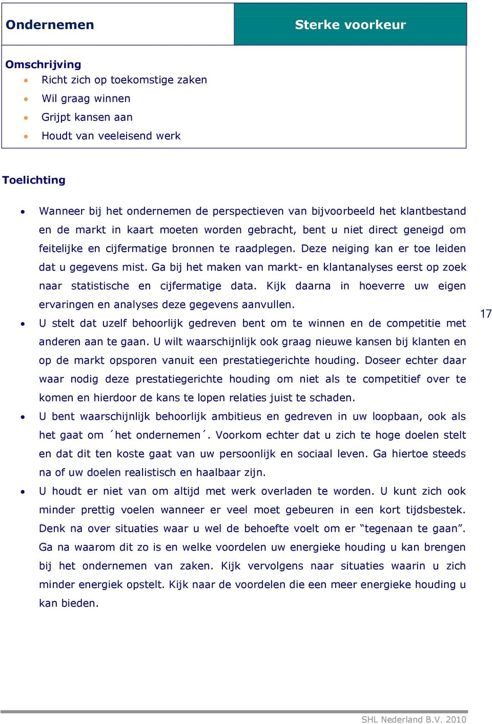 Deze neiging kan er toe leiden dat u gegevens mist. Ga bij het maken van markt- en klantanalyses eerst op zoek naar statistische en cijfermatige data.