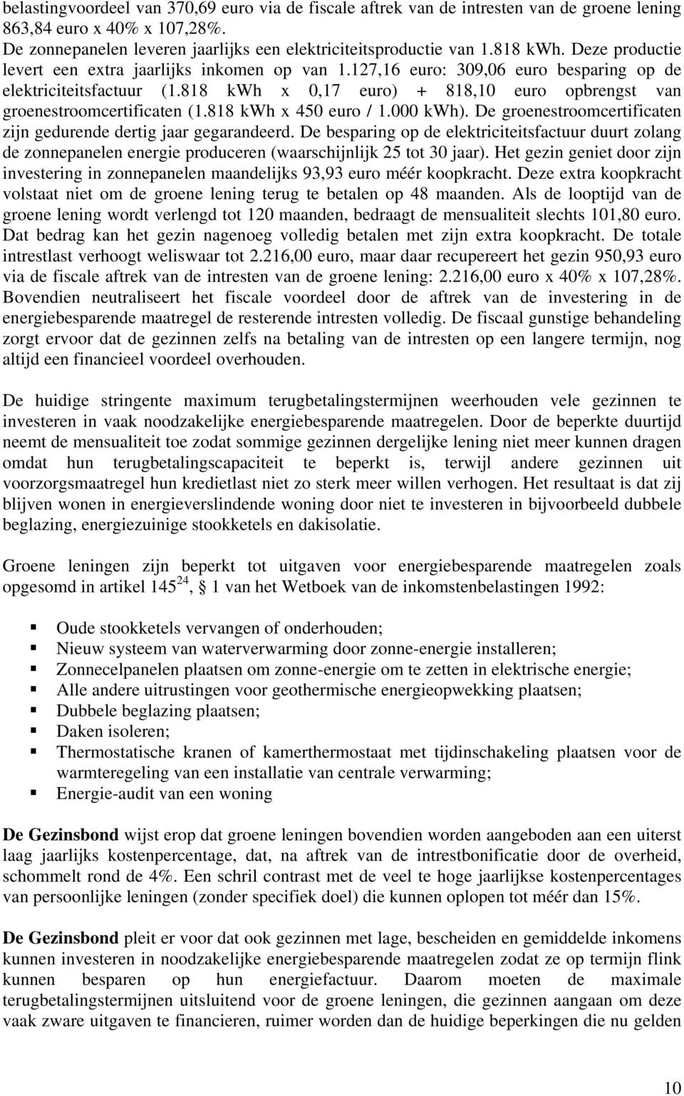 818 kwh x 0,17 euro) + 818,10 euro opbrengst van groenestroomcertificaten (1.818 kwh x 450 euro / 1.000 kwh). De groenestroomcertificaten zijn gedurende dertig jaar gegarandeerd.