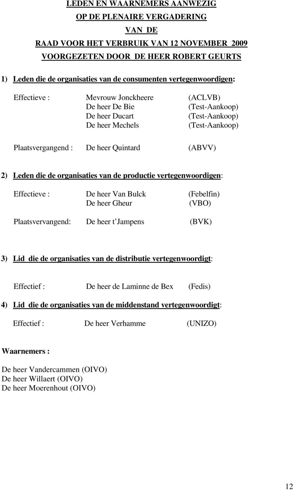 Leden die de organisaties van de productie vertegenwoordigen: Effectieve : De heer Van Bulck (Febelfin) De heer Gheur (VBO) Plaatsvervangend: De heer t Jampens (BVK) 3) Lid die de organisaties van de