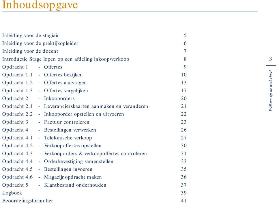 1 - Leverancierskaarten aanmaken en veranderen 21 Opdracht 2.2 - Inkooporder opstellen en uitvoeren 22 Opdracht 3 - Factuur controleren 23 Opdracht 4 - Bestellingen verwerken 26 Opdracht 4.