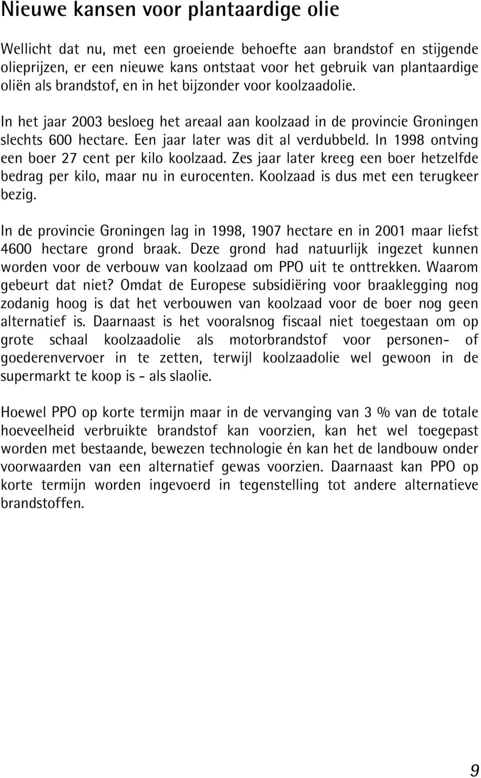 In 1998 ontving een boer 27 cent per kilo koolzaad. Zes jaar later kreeg een boer hetzelfde bedrag per kilo, maar nu in eurocenten. Koolzaad is dus met een terugkeer bezig.