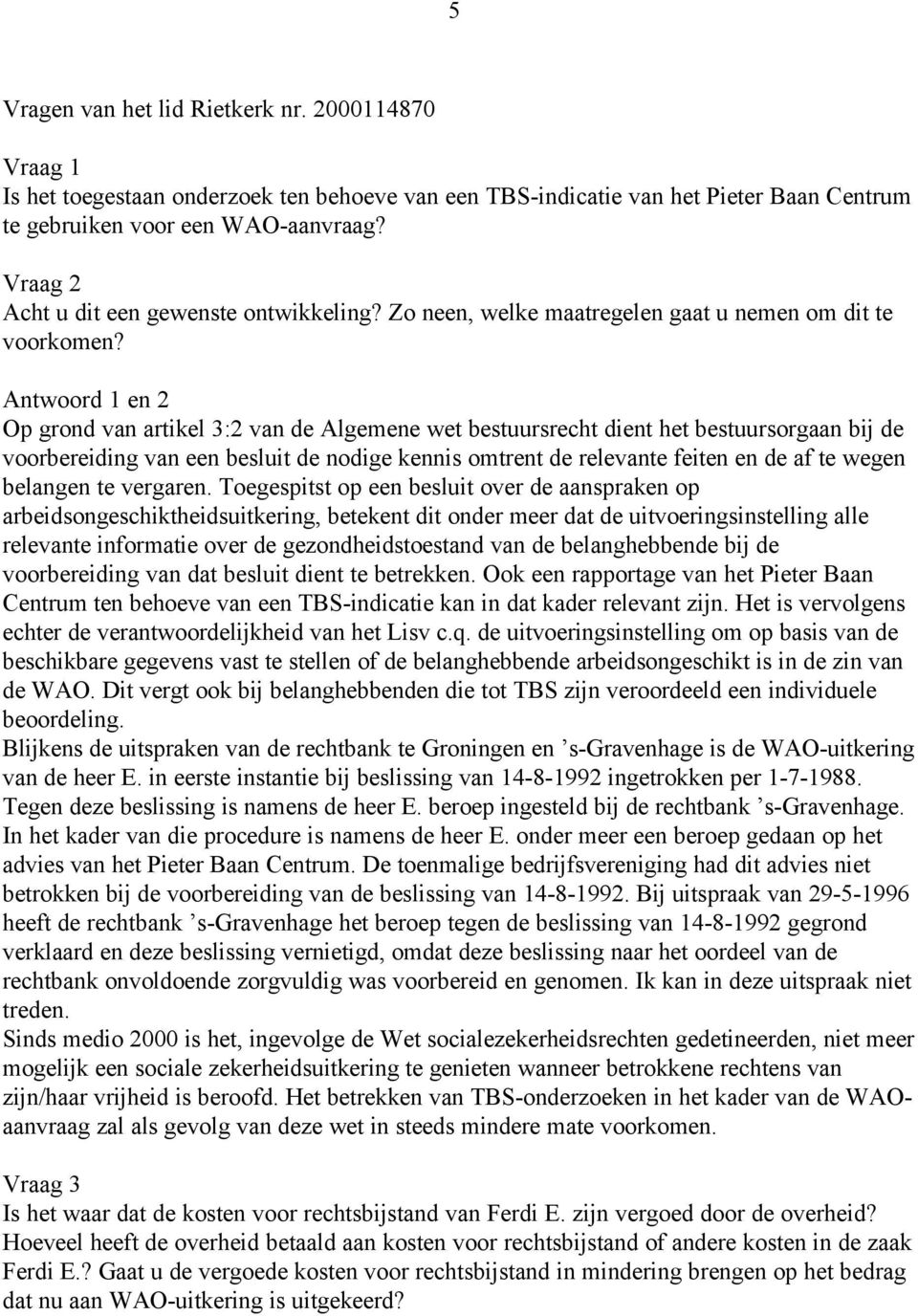 Antwoord 1 en 2 Op grond van artikel 3:2 van de Algemene wet bestuursrecht dient het bestuursorgaan bij de voorbereiding van een besluit de nodige kennis omtrent de relevante feiten en de af te wegen