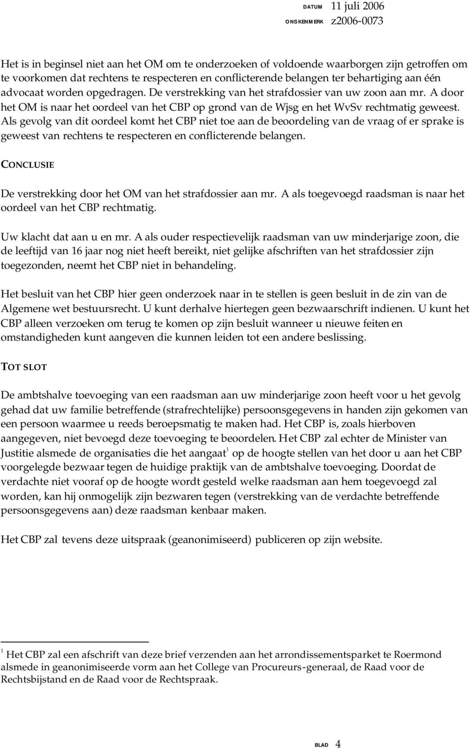 Als gevolg van dit oordeel komt het CBP niet toe aan de beoordeling van de vraag of er sprake is geweest van rechtens te respecteren en conflicterende belangen.