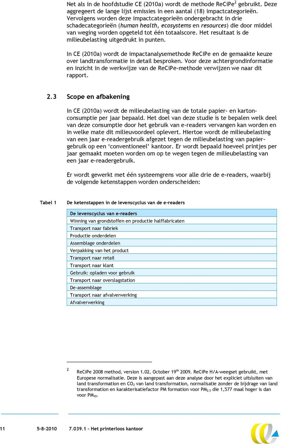 Het resultaat is de milieubelasting uitgedrukt in punten. In CE (2010a) wordt de impactanalysemethode ReCiPe en de gemaakte keuze over landtransformatie in detail besproken.