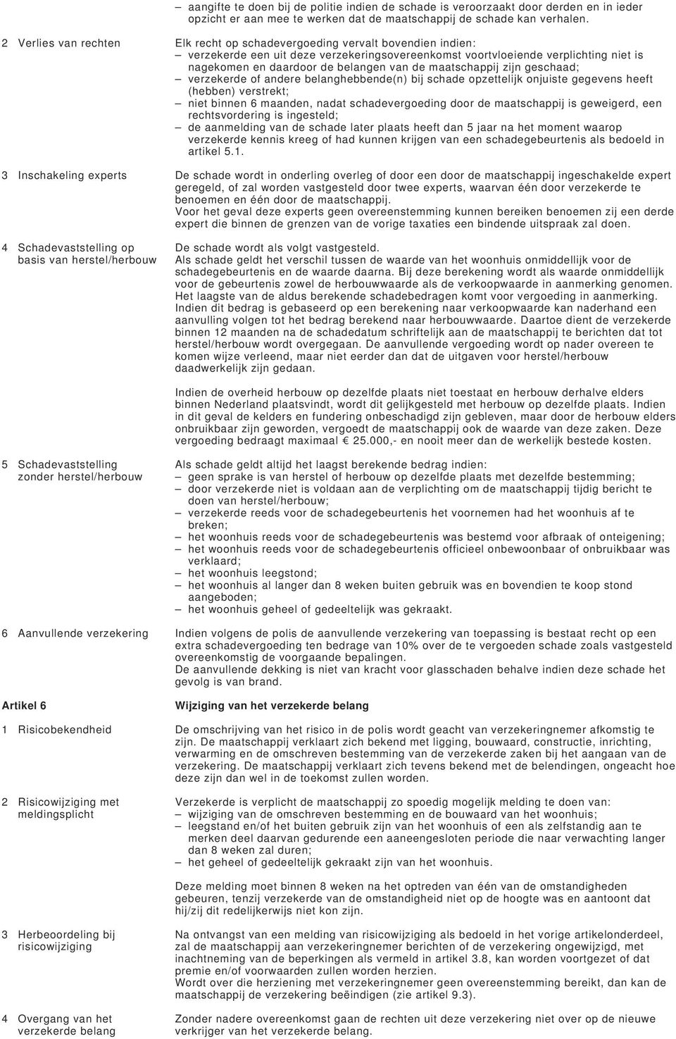 van de maatschappij zijn geschaad; verzekerde of andere belanghebbende(n) bij schade opzettelijk onjuiste gegevens heeft (hebben) verstrekt; niet binnen 6 maanden, nadat schadevergoeding door de