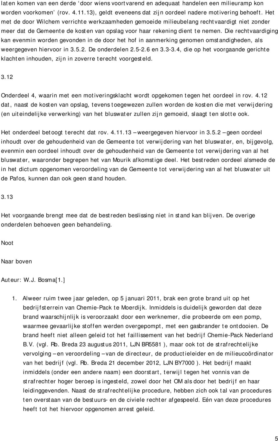 Die rechtvaardiging kan evenmin worden gevonden in de door het hof in aanmerking genomen omstandigheden, als weergegeven hiervoor in 3.5.2. De onderdelen 2.5-2.6 en 3.3-3.