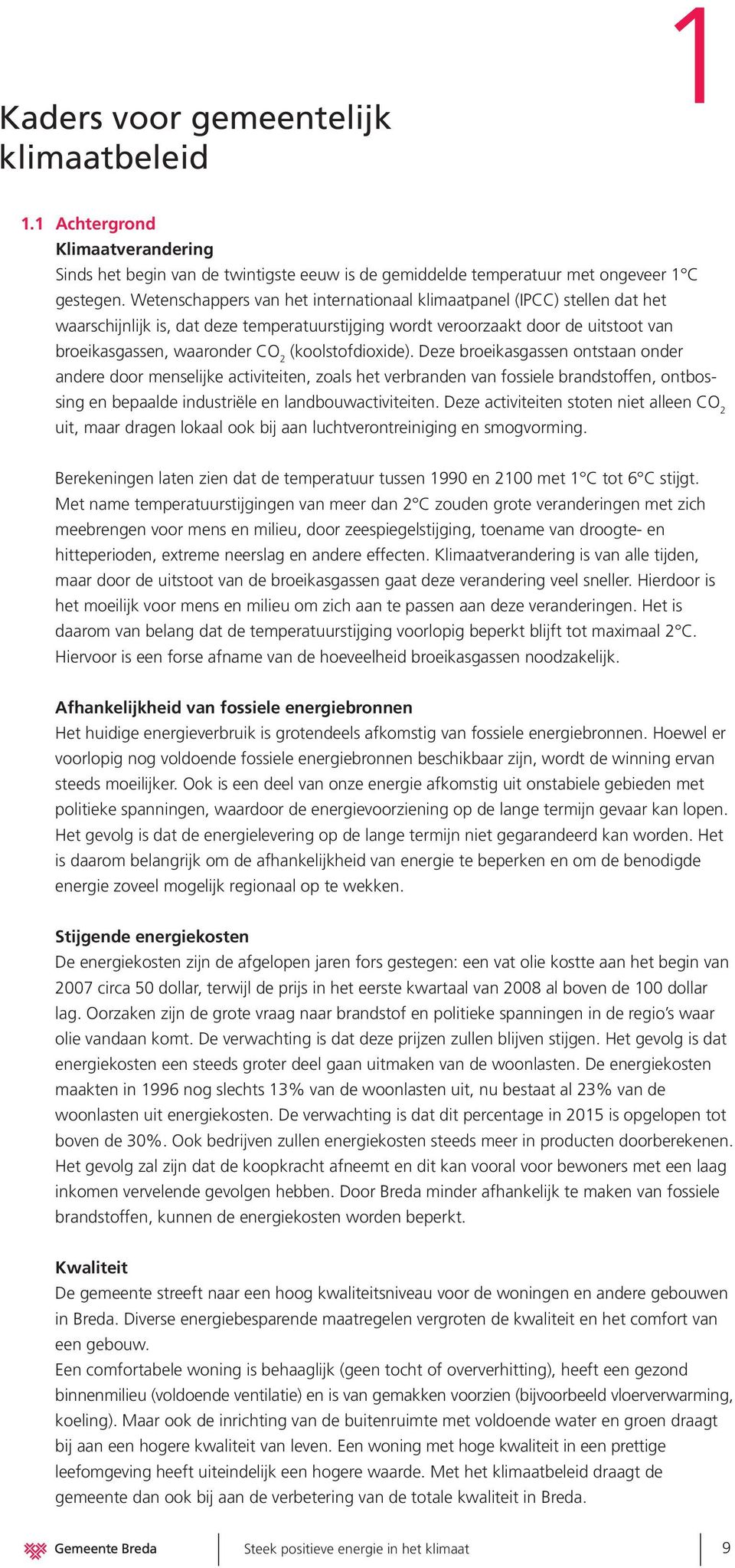 (koolstofdioxide). Deze broeikasgassen ontstaan onder andere door menselijke activiteiten, zoals het verbranden van fossiele brandstoffen, ontbossing en bepaalde industriële en landbouwactiviteiten.