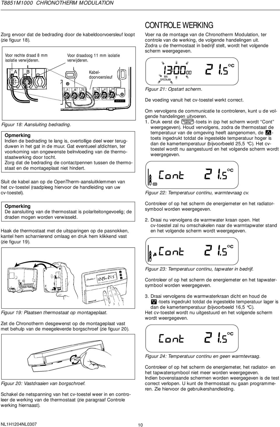 Zodra u de thermostaat in bedrijf stelt, wordt het volgende scherm weergegeven. Kabeldoorvoersleuf Figuur 21: Opstart scherm. De voeding vanuit het cv-toestel werkt correct.