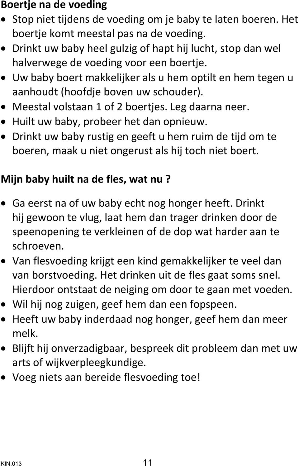 Meestal volstaan 1 of 2 boertjes. Leg daarna neer. Huilt uw baby, probeer het dan opnieuw. Drinkt uw baby rustig en geeft u hem ruim de tijd om te boeren, maak u niet ongerust als hij toch niet boert.