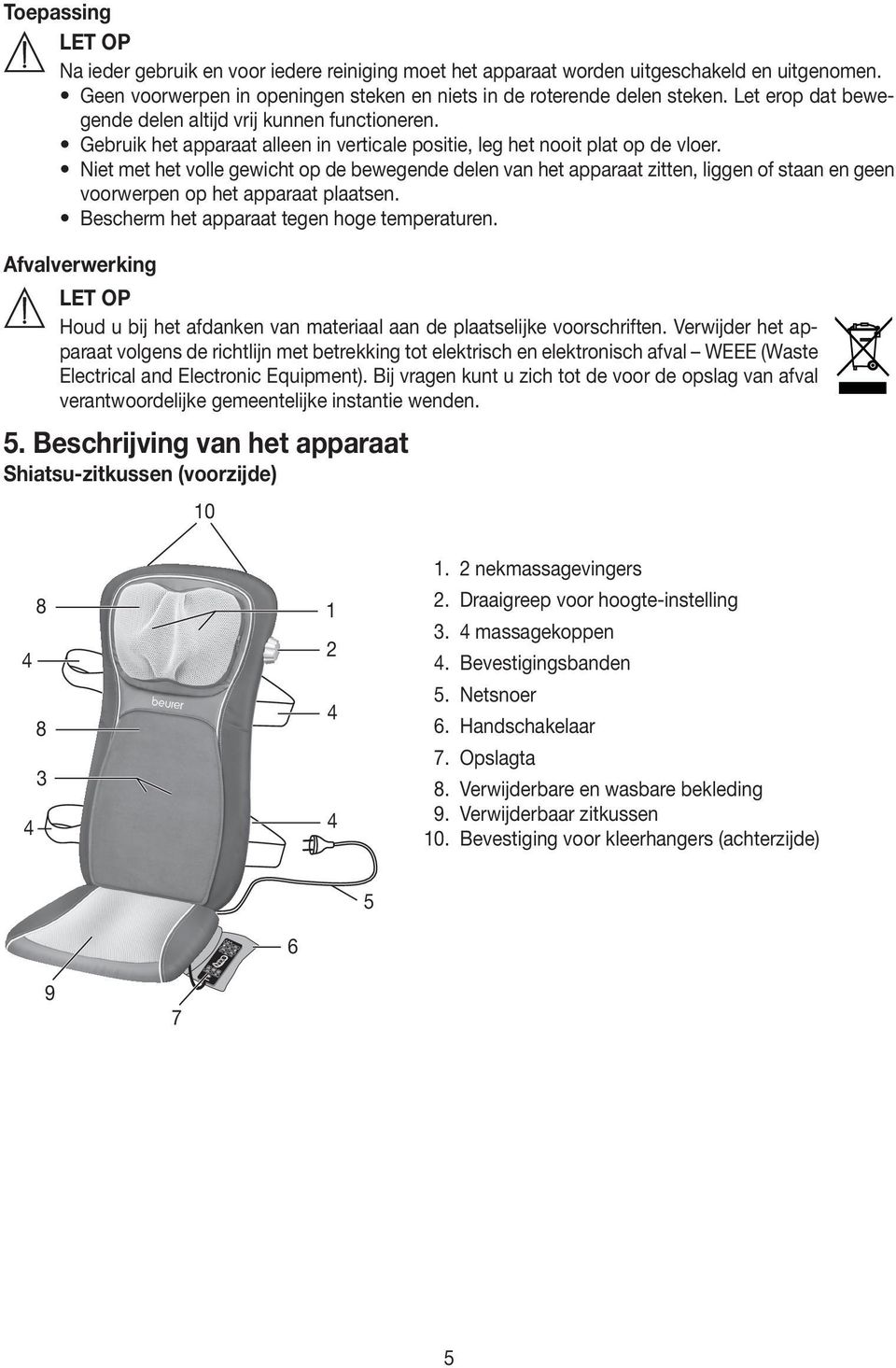 Niet met het volle gewicht op de bewegende delen van het apparaat zitten, liggen of staan en geen voorwerpen op het apparaat plaatsen. Bescherm het apparaat tegen hoge temperaturen.