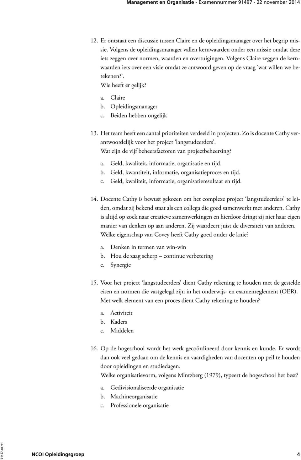 Volgens Claire zeggen de kernwaarden iets over een visie omdat ze antwoord geven op de vraag wat willen we betekenen?. Wie heeft er gelijk? a. Claire b. Opleidingsmanager c. Beiden hebben ongelijk 13.